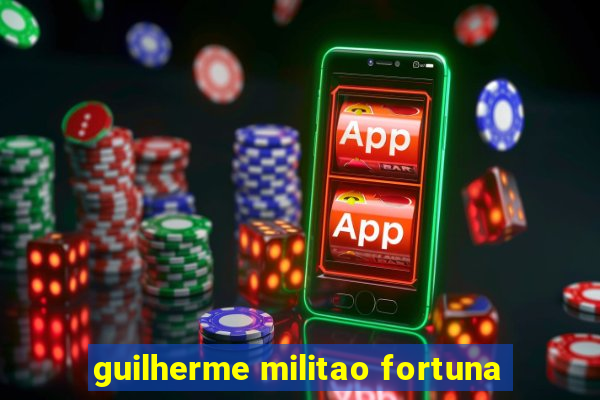 guilherme militao fortuna